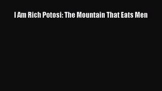 [PDF Download] I Am Rich Potosi: The Mountain That Eats Men [PDF] Full Ebook