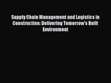 [PDF Download] Supply Chain Management and Logistics in Construction: Delivering Tomorrow's