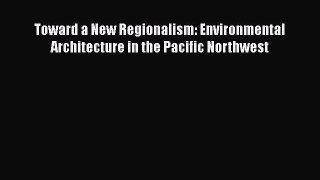 [PDF Download] Toward a New Regionalism: Environmental Architecture in the Pacific Northwest