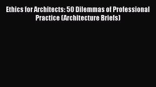 [PDF Download] Ethics for Architects: 50 Dilemmas of Professional Practice (Architecture Briefs)