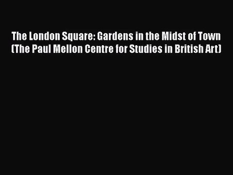 The London Square: Gardens in the Midst of Town (The Paul Mellon Centre for Studies in British
