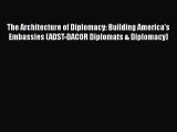 The Architecture of Diplomacy: Building America's Embassies (ADST-DACOR Diplomats & Diplomacy)