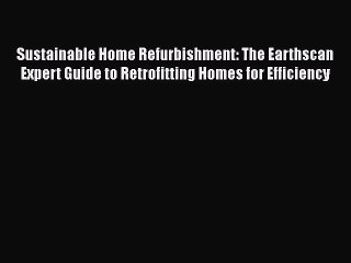 Download Video: Sustainable Home Refurbishment: The Earthscan Expert Guide to Retrofitting Homes for Efficiency