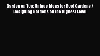 Garden on Top: Unique Ideas for Roof Gardens / Designing Gardens on the Highest Level  Free