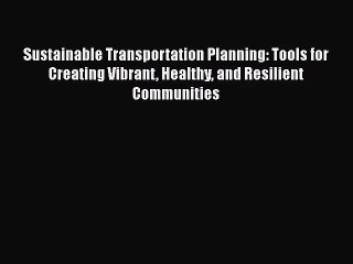 Sustainable Transportation Planning: Tools for Creating Vibrant Healthy and Resilient Communities