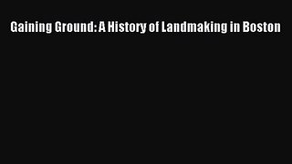 Gaining Ground: A History of Landmaking in Boston  Free Books
