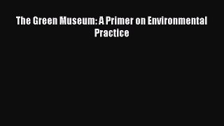 The Green Museum: A Primer on Environmental Practice Read Online PDF