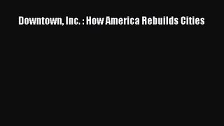 [PDF Download] Downtown Inc. : How America Rebuilds Cities [PDF] Online