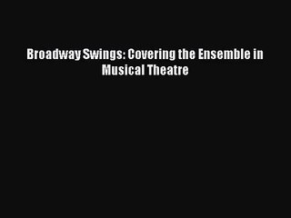 [PDF Download] Broadway Swings: Covering the Ensemble in Musical Theatre [Download] Online