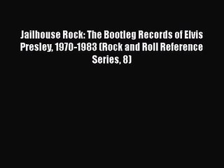 [PDF Download] Jailhouse Rock: The Bootleg Records of Elvis Presley 1970-1983 (Rock and Roll