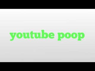 youtube poop meaning and pronunciation