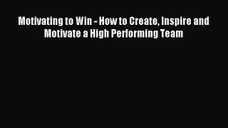[PDF Download] Motivating to Win - How to Create Inspire and Motivate a High Performing Team