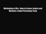 [PDF Download] Motivating to Win - How to Create Inspire and Motivate a High Performing Team