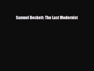 [PDF Download] Samuel Beckett: The Last Modernist [PDF] Online