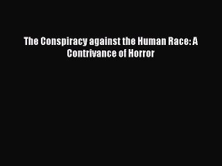 (PDF Download) The Conspiracy against the Human Race: A Contrivance of Horror Read Online