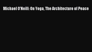 [PDF Download] Michael O'Neill: On Yoga The Architecture of Peace [Read] Full Ebook