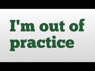 Understanding 'I'm Out of Practice': Meaning and Pronunciation