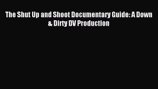 (PDF Download) The Shut Up and Shoot Documentary Guide: A Down & Dirty DV Production Read Online
