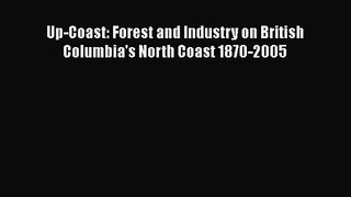 [PDF Download] Up-Coast: Forest and Industry on British Columbia's North Coast 1870-2005 [Read]