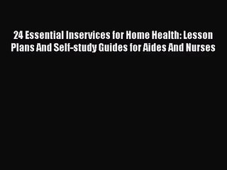 PDF Download 24 Essential Inservices for Home Health: Lesson Plans And Self-study Guides for
