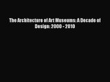 The Architecture of Art Museums: A Decade of Design: 2000 - 2010  Free Books