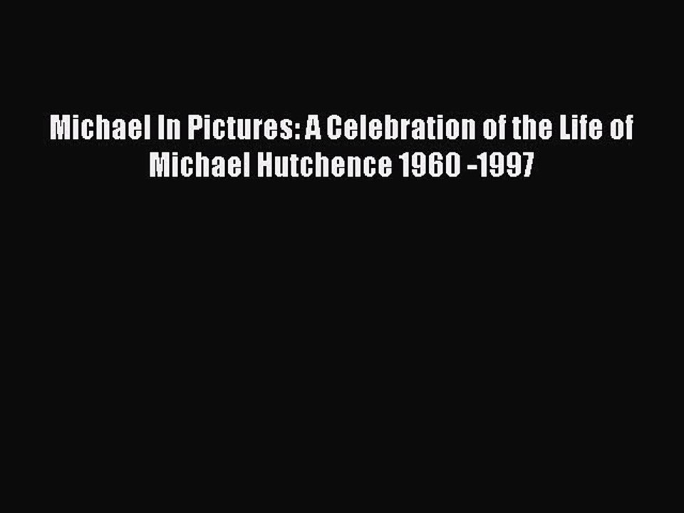 [PDF Download] Michael In Pictures: A Celebration of the Life of Michael Hutchence 1960 -1997