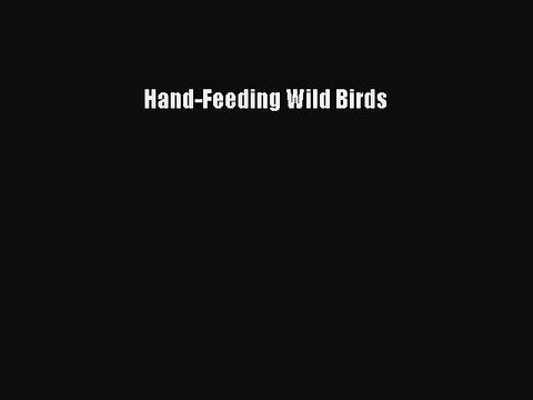 [PDF Download] Hand-Feeding Wild Birds [Read] Online