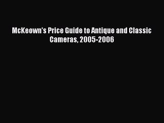 [PDF Download] McKeown's Price Guide to Antique and Classic Cameras 2005-2006 [PDF] Online
