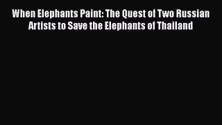 [PDF Download] When Elephants Paint: The Quest of Two Russian Artists to Save the Elephants