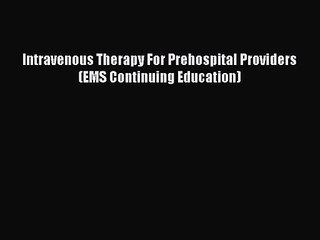 PDF Download Intravenous Therapy For Prehospital Providers (EMS Continuing Education) Read