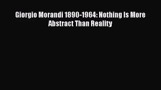 [PDF Download] Giorgio Morandi 1890-1964: Nothing Is More Abstract Than Reality [Read] Online