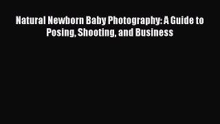 (PDF Download) Natural Newborn Baby Photography: A Guide to Posing Shooting and Business Download