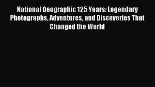 (PDF Download) National Geographic 125 Years: Legendary Photographs Adventures and Discoveries