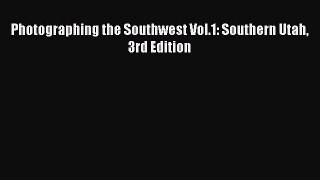 (PDF Download) Photographing the Southwest Vol.1: Southern Utah 3rd Edition Read Online