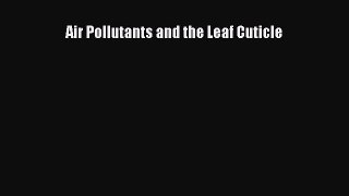 [PDF Download] Air Pollutants and the Leaf Cuticle [Download] Full Ebook