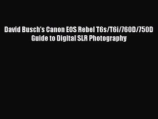 (PDF Download) David Busch's Canon EOS Rebel T6s/T6i/760D/750D Guide to Digital SLR Photography