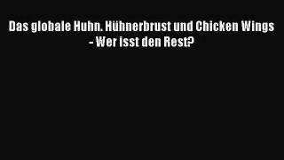 [PDF Download] Das globale Huhn. Hühnerbrust und Chicken Wings - Wer isst den Rest? [Download]