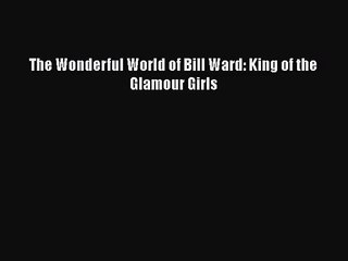 [PDF Download] The Wonderful World of Bill Ward: King of the Glamour Girls [Download] Full