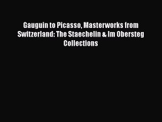 [PDF Download] Gauguin to Picasso Masterworks from Switzerland: The Staechelin & Im Obersteg
