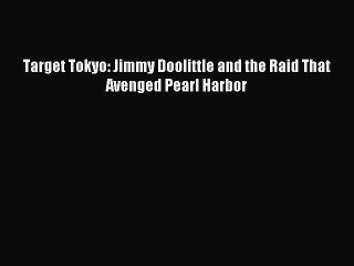 (PDF Download) Target Tokyo: Jimmy Doolittle and the Raid That Avenged Pearl Harbor PDF