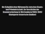 [PDF Download] Die Schwäbischen Hüttenwerke zwischen Staats- und Privatwirtschaft: Zur Geschichte