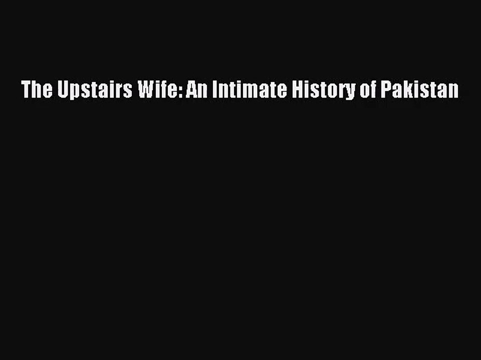 (PDF Download) The Upstairs Wife: An Intimate History of Pakistan PDF