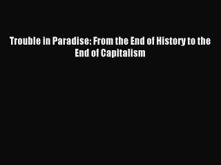 (PDF Download) Trouble in Paradise: From the End of History to the End of Capitalism Download