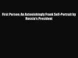 (PDF Download) First Person: An Astonishingly Frank Self-Portrait by Russia's President Download