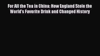 (PDF Download) For All the Tea in China: How England Stole the World's Favorite Drink and Changed