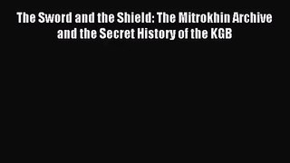 (PDF Download) The Sword and the Shield: The Mitrokhin Archive and the Secret History of the