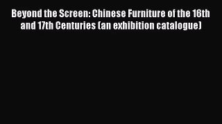 Beyond the Screen: Chinese Furniture of the 16th and 17th Centuries (an exhibition catalogue)