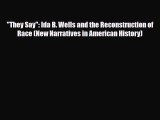 [PDF Download] They Say: Ida B. Wells and the Reconstruction of Race (New Narratives in American