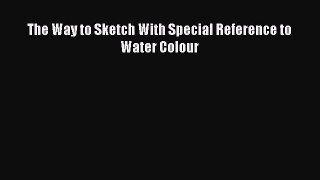 [PDF Download] The Way to Sketch With Special Reference to Water Colour [PDF] Online