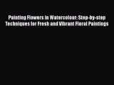 [PDF Download] Painting Flowers in Watercolour: Step-by-step Techniques for Fresh and Vibrant